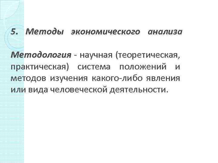 5. Методы экономического анализа Методология - научная (теоретическая, практическая) система положений и методов изучения