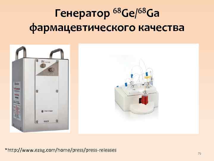 Генератор 68 Ge/68 Ga фармацевтического качества *http: //www. ezag. com/home/press-releases 79 