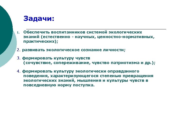Задачи: 1. Обеспечить воспитанников системой экологических знаний (естественно научных, ценностно нормативных, практических); 2. развивать