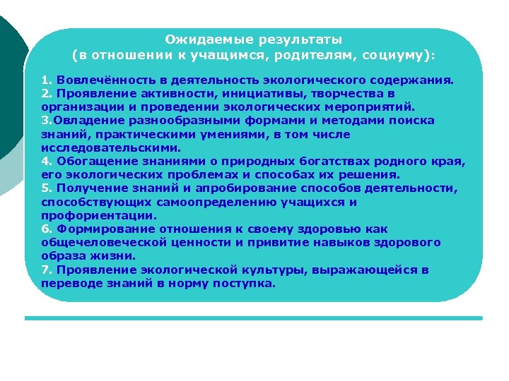 Ожидаемые результаты (в отношении к учащимся, родителям, социуму): 1. Вовлечённость в деятельность экологического содержания.