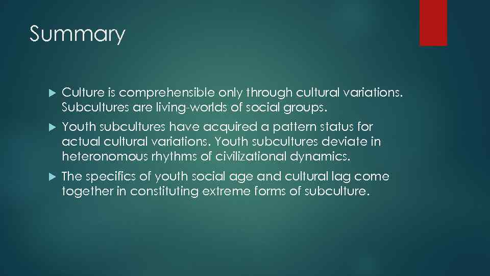 Summary Culture is comprehensible only through cultural variations. Subcultures are living-worlds of social groups.