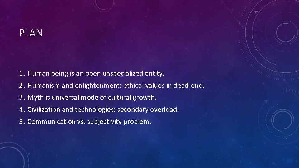PLAN 1. Human being is an open unspecialized entity. 2. Humanism and enlightenment: ethical