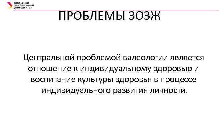 ПРОБЛЕМЫ ЗОЗЖ Центральной проблемой валеологии является отношение к индивидуальному здоровью и воспитание культуры здоровья