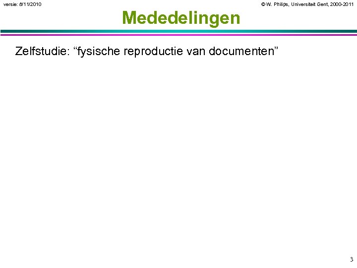 versie: 8/11/2010 © W. Philips, Universiteit Gent, 2000 -2011 Mededelingen Zelfstudie: “fysische reproductie van