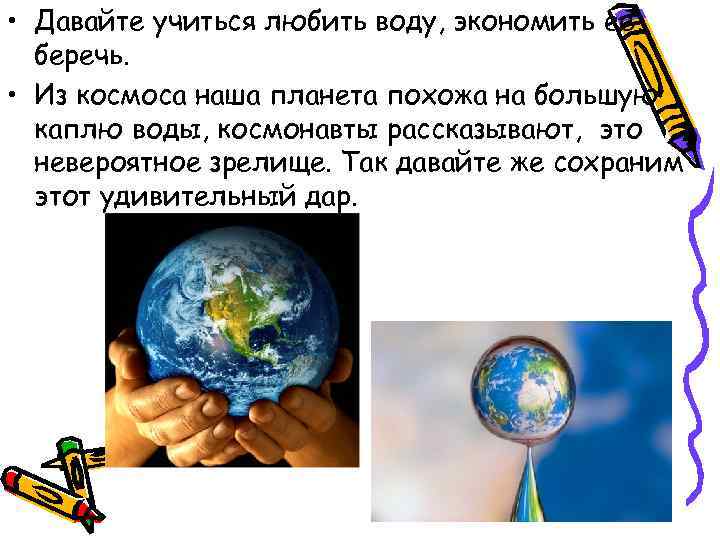  • Давайте учиться любить воду, экономить ее, беречь. • Из космоса наша планета
