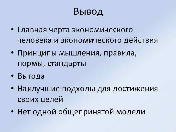 Вывод • Главная черта экономического человека и экономического действия • Принципы мышления, правила, нормы,