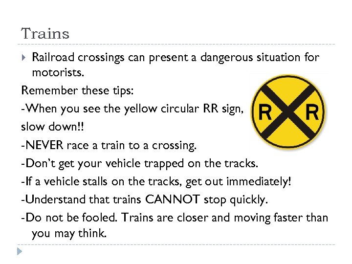 Trains Railroad crossings can present a dangerous situation for motorists. Remember these tips: -When