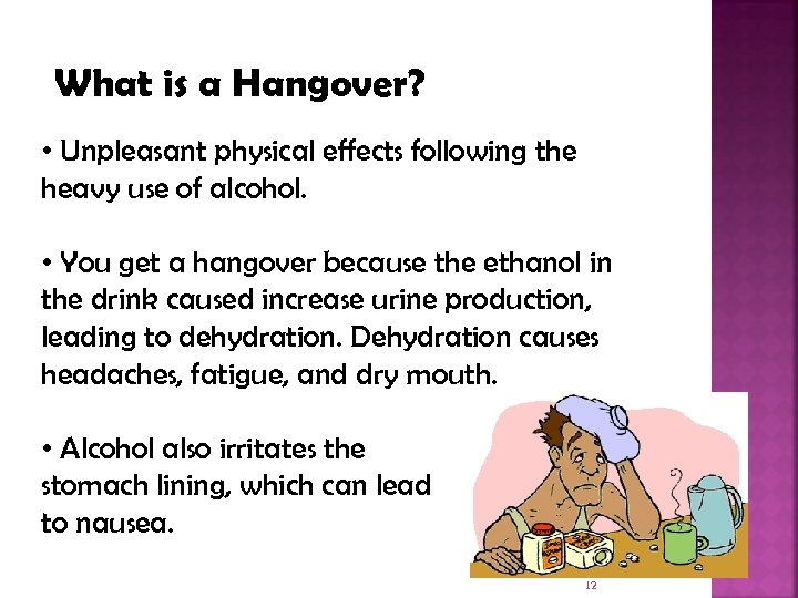 What is a Hangover? • Unpleasant physical effects following the heavy use of alcohol.