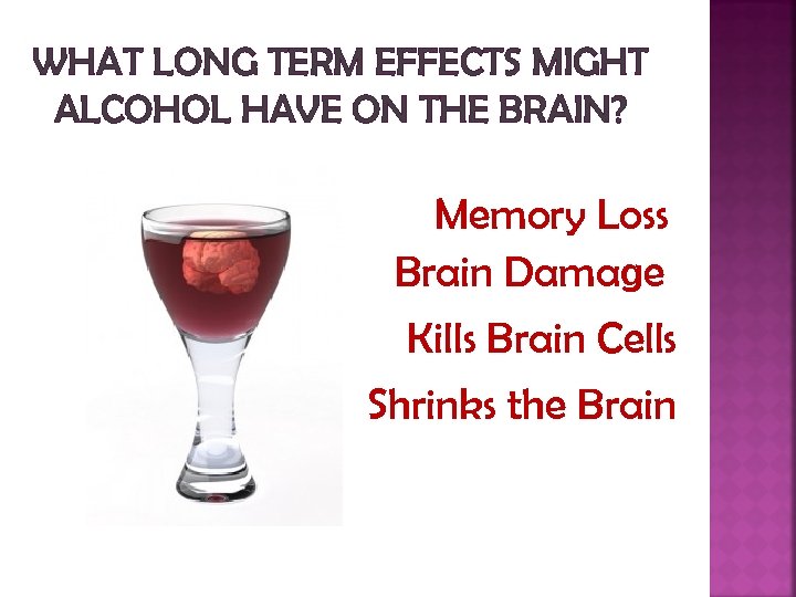 WHAT LONG TERM EFFECTS MIGHT ALCOHOL HAVE ON THE BRAIN? Memory Loss Brain Damage