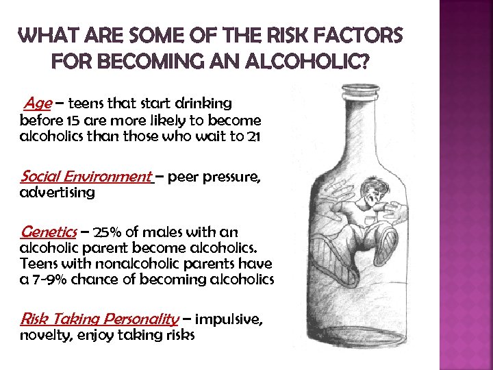 WHAT ARE SOME OF THE RISK FACTORS FOR BECOMING AN ALCOHOLIC? Age – teens