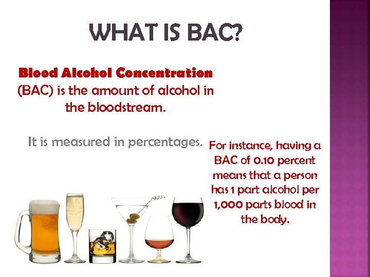 WHAT IS BAC? Blood Alcohol Concentration (BAC) is the amount of alcohol in the