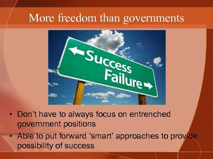 More freedom than governments • Don’t have to always focus on entrenched government positions
