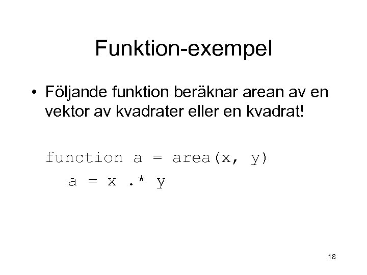 Funktion-exempel • Följande funktion beräknar arean av en vektor av kvadrater eller en kvadrat!
