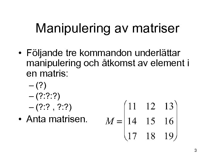Manipulering av matriser • Följande tre kommandon underlättar manipulering och åtkomst av element i