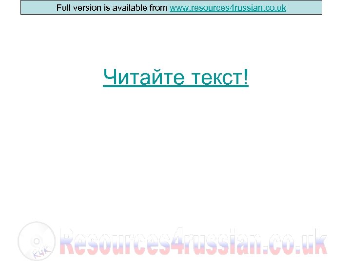 Full version is available from www. resources 4 russian. co. uk Читайте текст! 