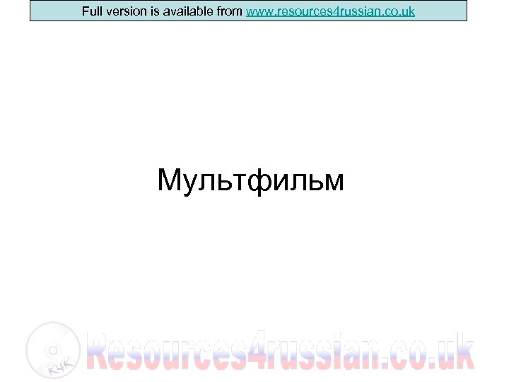 Full version is available from www. resources 4 russian. co. uk Мультфильм 