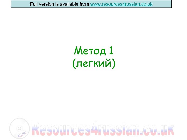 Full version is available from www. resources 4 russian. co. uk Метод 1 (легкий)