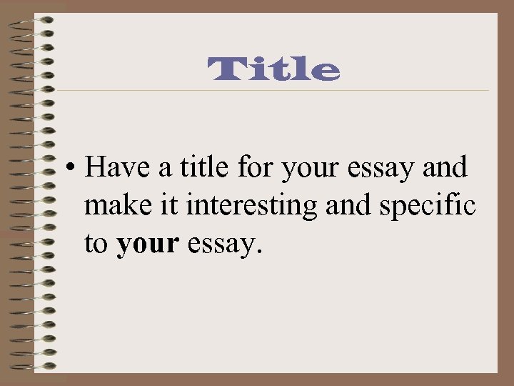Title • Have a title for your essay and make it interesting and specific