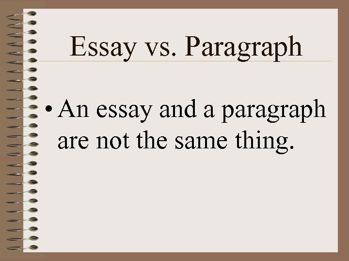 Essay vs. Paragraph • An essay and a paragraph are not the same thing.