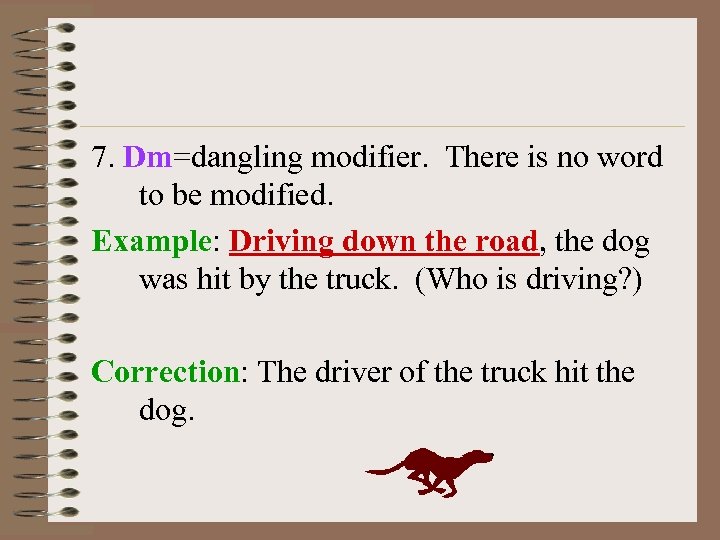 7. Dm=dangling modifier. There is no word to be modified. Example: Driving down the