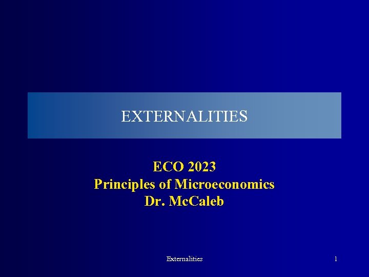 EXTERNALITIES ECO 2023 Principles of Microeconomics Dr. Mc. Caleb Externalities 1 