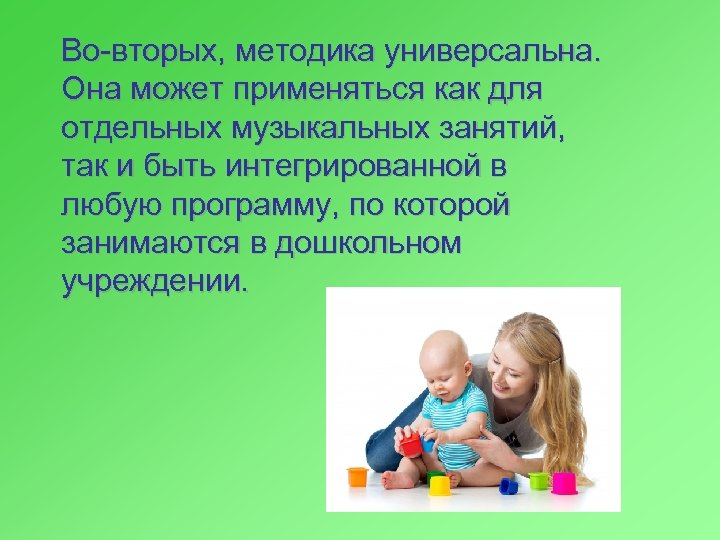 Во-вторых, методика универсальна. Она может применяться как для отдельных музыкальных занятий, так и быть