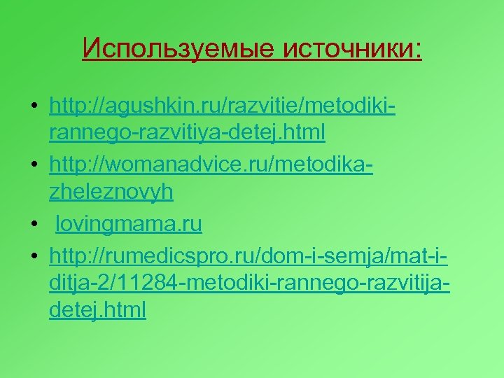 Используемые источники: • http: //agushkin. ru/razvitie/metodikirannego-razvitiya-detej. html • http: //womanadvice. ru/metodikazheleznovyh • lovingmama. ru