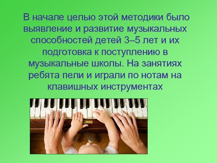  В начале целью этой методики было выявление и развитие музыкальных способностей детей 3–