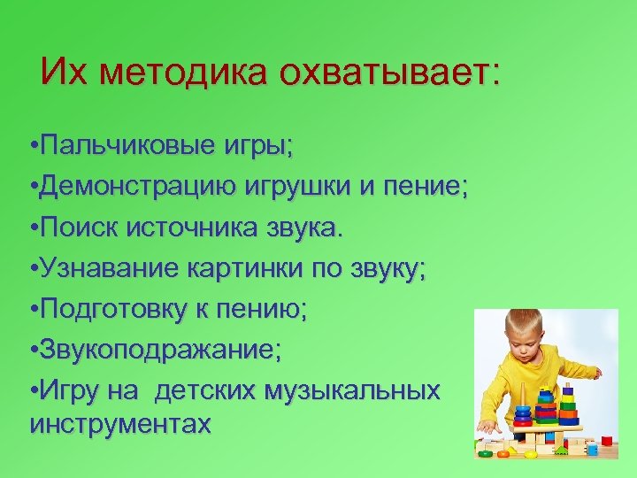 Их методика охватывает: • Пальчиковые игры; • Демонстрацию игрушки и пение; • Поиск источника
