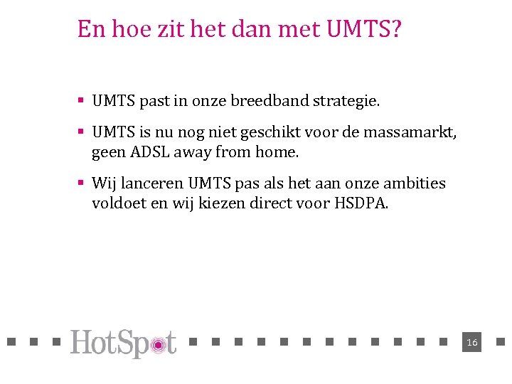 En hoe zit het dan met UMTS? § UMTS past in onze breedband strategie.