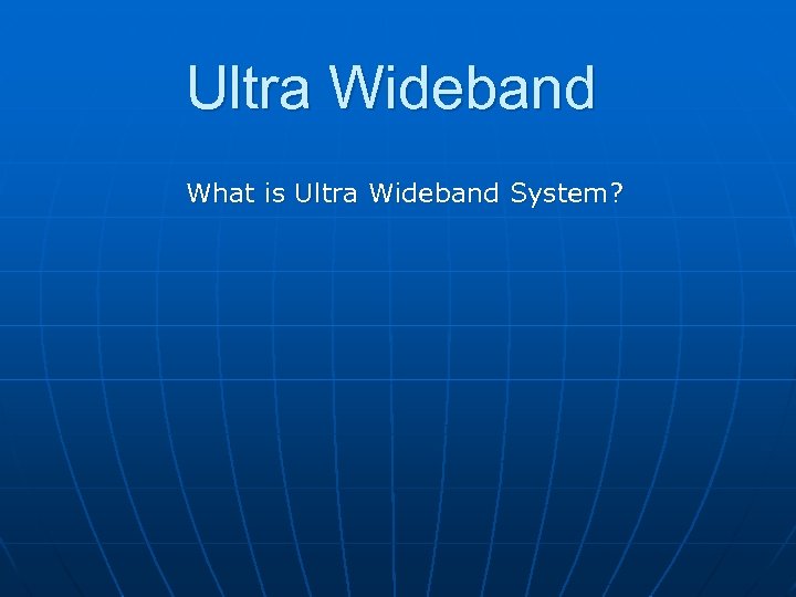 Ultra Wideband What is Ultra Wideband System? 