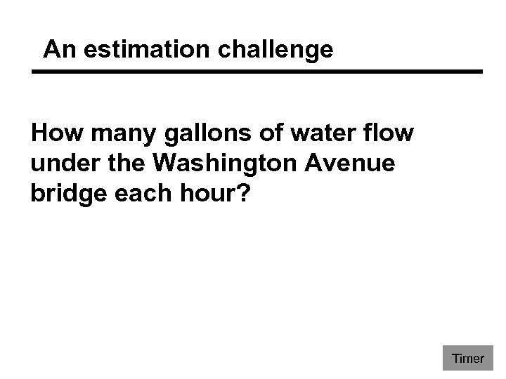 An estimation challenge How many gallons of water flow under the Washington Avenue bridge