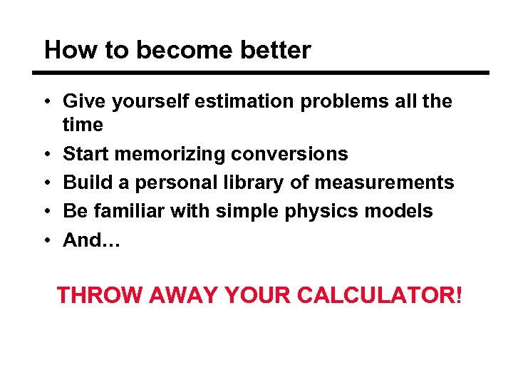 How to become better • Give yourself estimation problems all the time • Start