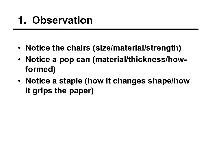 1. Observation • Notice the chairs (size/material/strength) • Notice a pop can (material/thickness/howformed) •