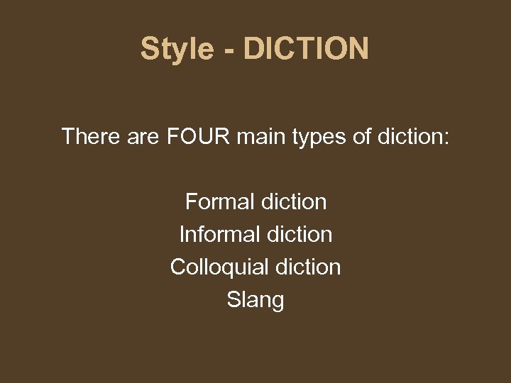 Style - DICTION There are FOUR main types of diction: Formal diction Informal diction