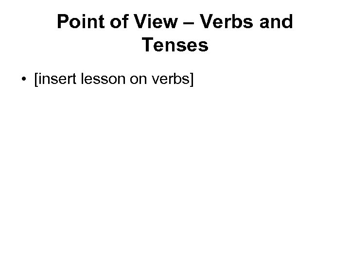 Point of View – Verbs and Tenses • [insert lesson on verbs] 