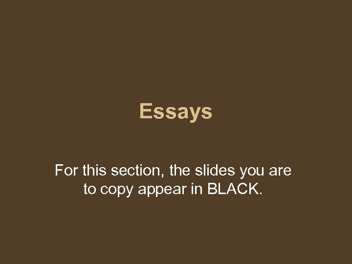 Essays For this section, the slides you are to copy appear in BLACK. 