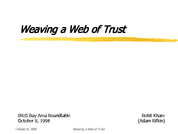 Weaving a Web of Trust IRUS Bay Area Roundtable October 9, 1998 Rohit Khare