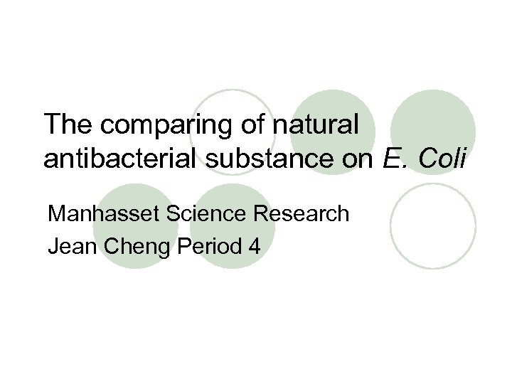 The comparing of natural antibacterial substance on E. Coli Manhasset Science Research Jean Cheng