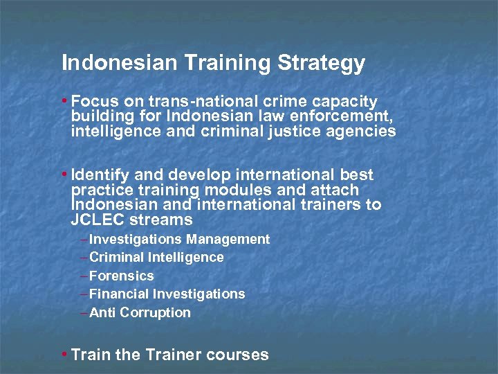 Indonesian Training Strategy • Focus on trans-national crime capacity building for Indonesian law enforcement,