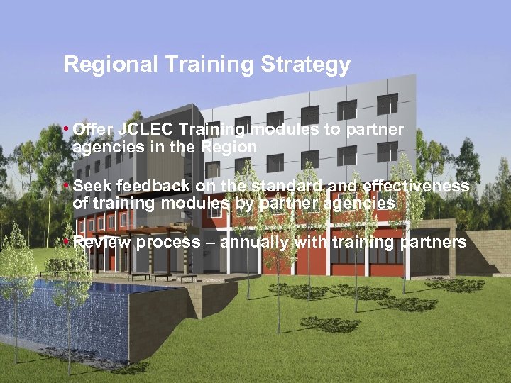 Regional Training Strategy • Offer JCLEC Training modules to partner agencies in the Region