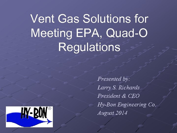 Vent Gas Solutions for Meeting EPA, Quad-O Regulations Presented by: Larry S. Richards President
