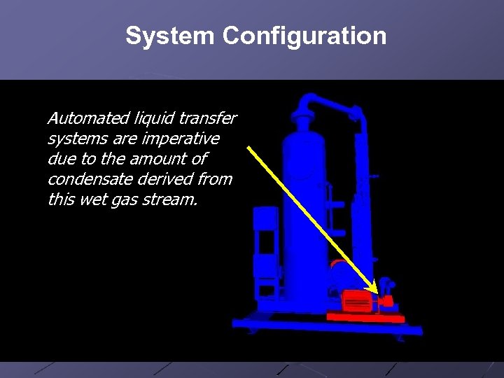 System Configuration Automated liquid transfer systems are imperative due to the amount of condensate