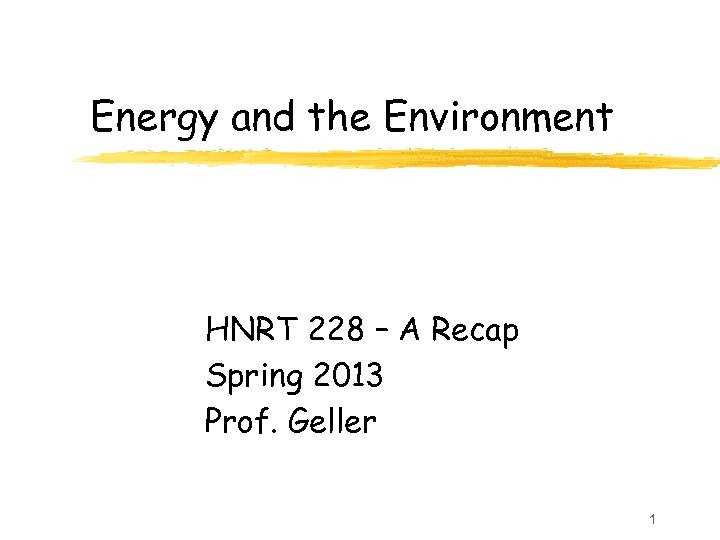 Energy and the Environment HNRT 228 – A Recap Spring 2013 Prof. Geller 1