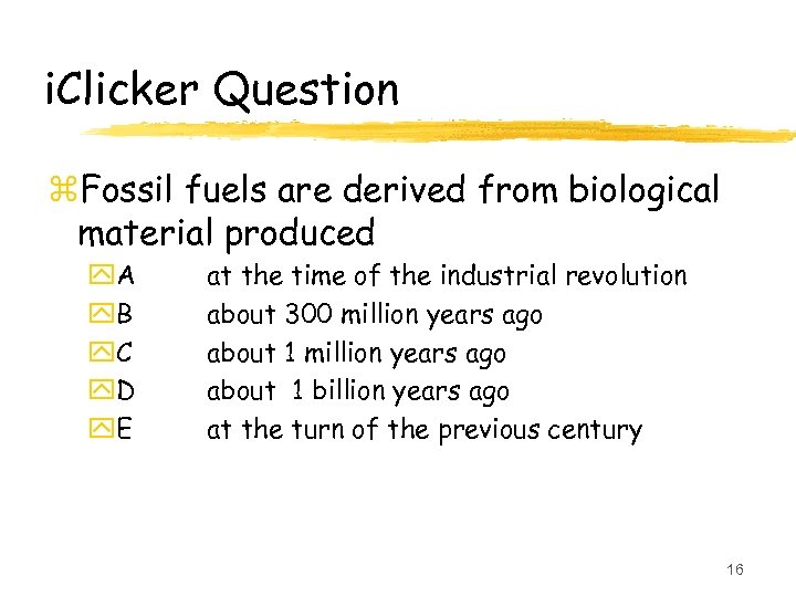 i. Clicker Question z. Fossil fuels are derived from biological material produced y. A