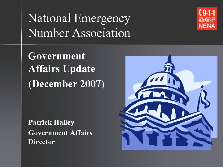 National Emergency Number Association Government Affairs Update (December 2007) Patrick Halley Government Affairs Director