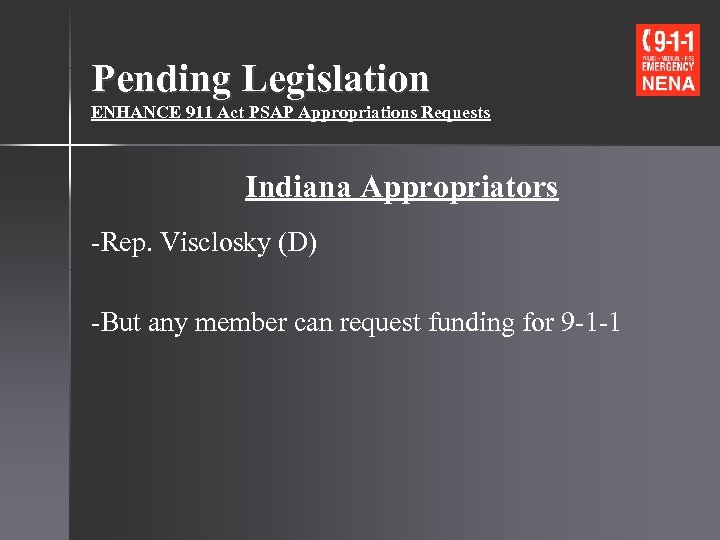 Pending Legislation ENHANCE 911 Act PSAP Appropriations Requests Indiana Appropriators -Rep. Visclosky (D) -But