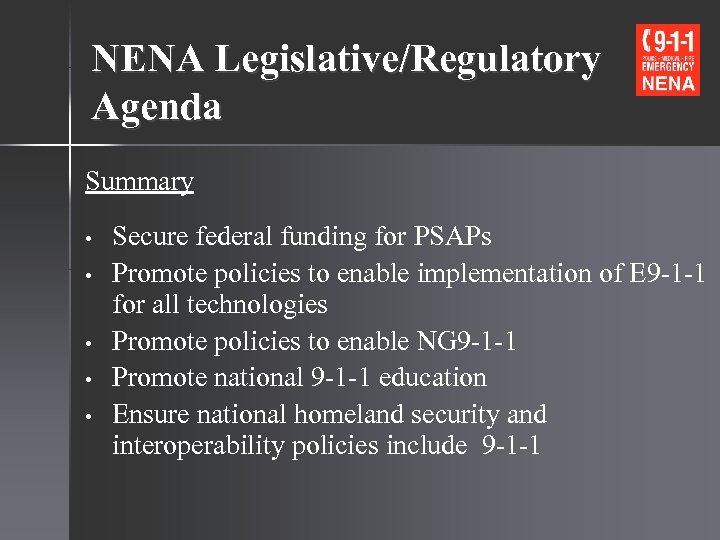 NENA Legislative/Regulatory Agenda Summary • • • Secure federal funding for PSAPs Promote policies