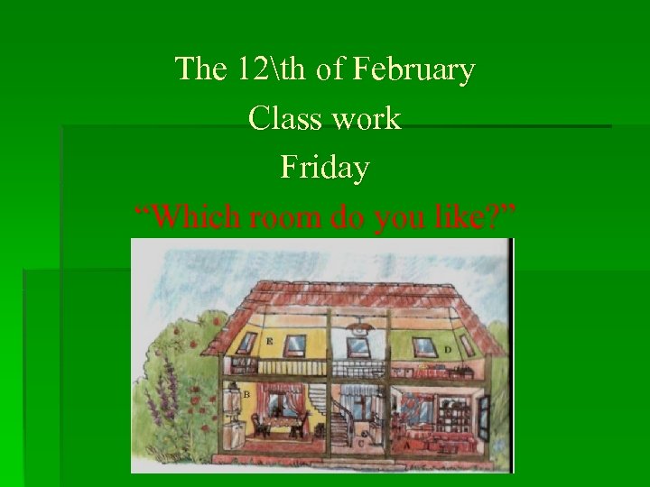 The 12th of February Class work Friday “Which room do you like? ” 