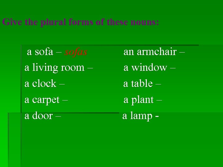 Give the plural forms of these nouns: a sofa – sofas a living room